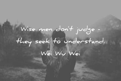 zen quotes wise men dont judge they seek to understand wei wu wei wisdom quotes